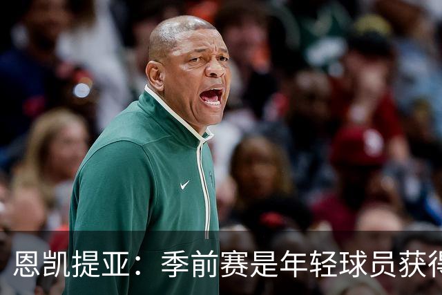 恩凯提亚：季前赛是年轻球员获得信任的机会