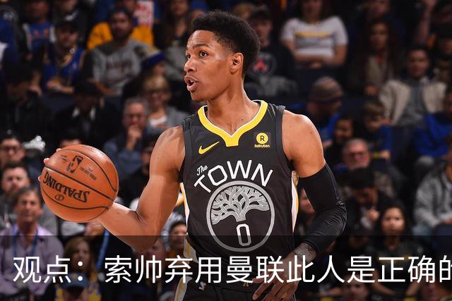 观点：索帅弃用曼联此人是正确的 他就是水货